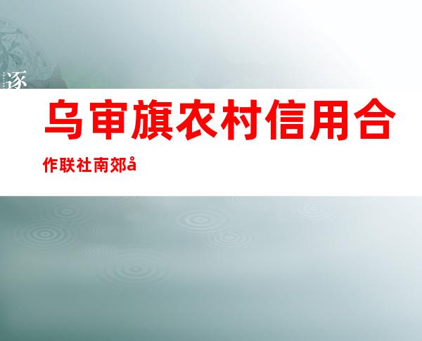 乌审旗农村信用合作联社南郊分社